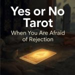 Yes or No Tarot when you are afraid of rejection